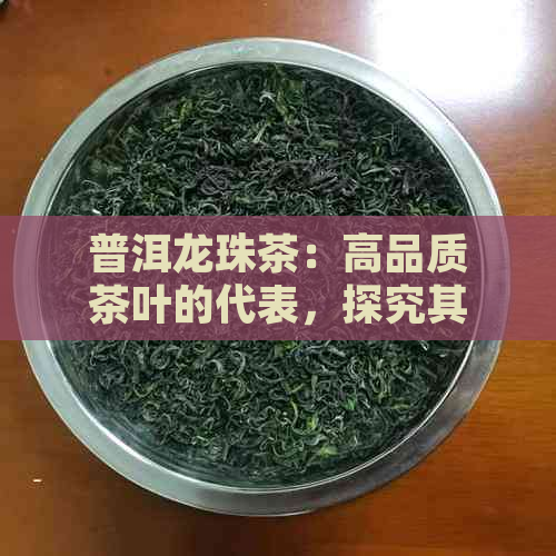 普洱龙珠茶：高品质茶叶的代表，探究其档次与价值