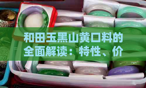 和田玉黑山黄口料的全面解读：特性、价值与应用