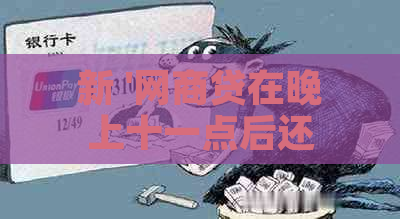 新 '网商贷在晚上十一点后还款会逾期吗？如何避免逾期？'