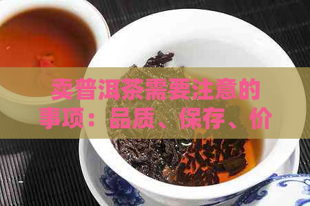 卖普洱茶需要注意的事项：品质、保存、价格、市场调研等。