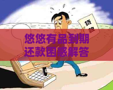 悠悠有品到期还款困惑解答：你不可不知的关键步骤