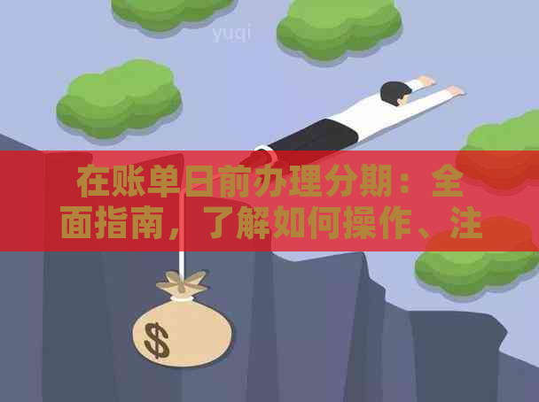 在账单日前办理分期：全面指南，了解如何操作、注意事项以及可能的影响