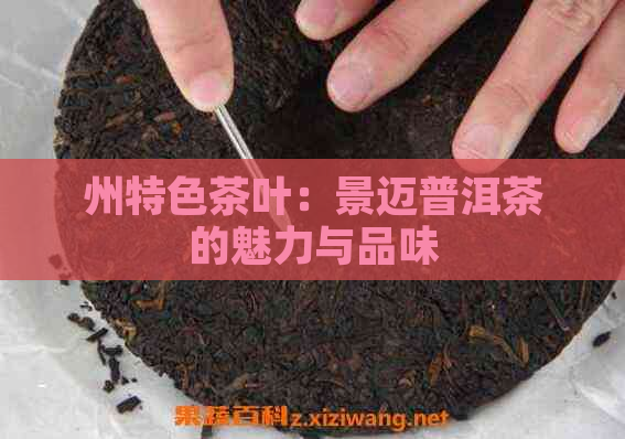 州特色茶叶：景迈普洱茶的魅力与品味