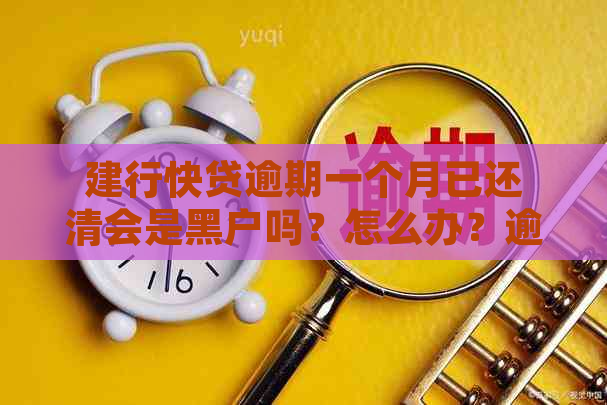 建行快贷逾期一个月已还清会是黑户吗？怎么办？逾期还清后，额度何时恢复？