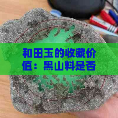 和田玉的收藏价值：黑山料是否具备投资潜力？