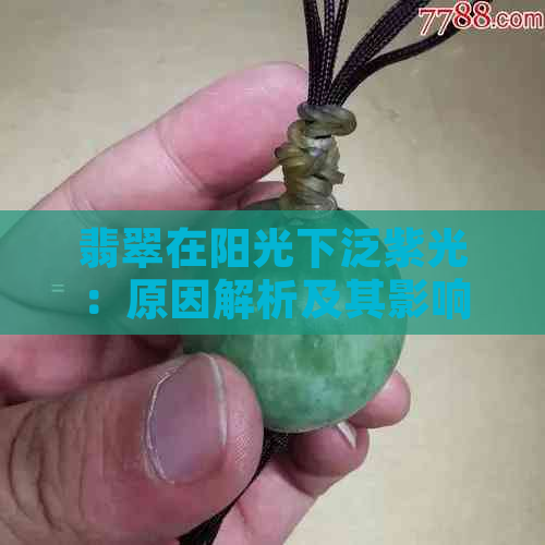 翡翠在阳光下泛紫光：原因解析及其影响，如何保养与挑选翡翠？