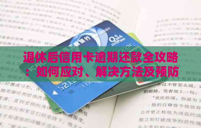 退休后信用卡逾期还款全攻略：如何应对、解决方法及预防措一文解析