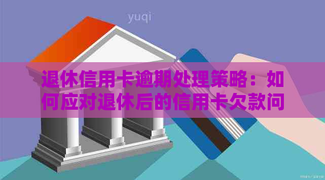 退休信用卡逾期处理策略：如何应对退休后的信用卡欠款问题