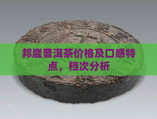 邦崴普洱茶价格及口感特点，档次分析