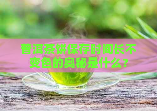 普洱茶饼保存时间长不变色的奥秘是什么？