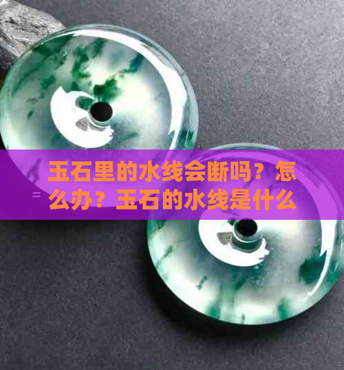 玉石里的水线会断吗？怎么办？玉石的水线是什么原理？