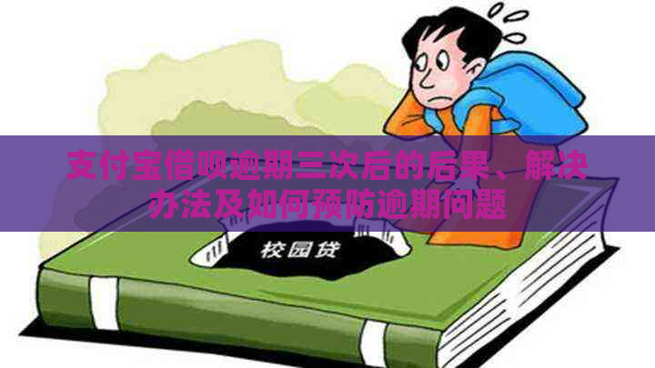 支付宝借呗逾期三次后的后果、解决办法及如何预防逾期问题