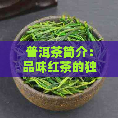 普洱茶简介：品味红茶的独特魅力与健益处