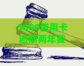 5000信用卡逾期两年要还多少利息和本金？逾期2年多了怎么办？