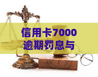 信用卡7000逾期罚息与处理方案：一个月、一年、起诉、多久后以及三年的应对