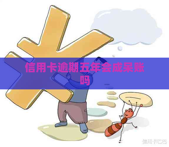 信用卡逾期五年会成呆账吗