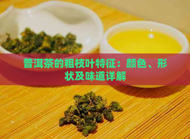 普洱茶的粗枝叶特征：颜色、形状及味道详解