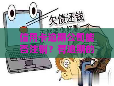 信用卡逾期公司能否注销？有逾期的信用卡是否可以注销？请提供解决方法。