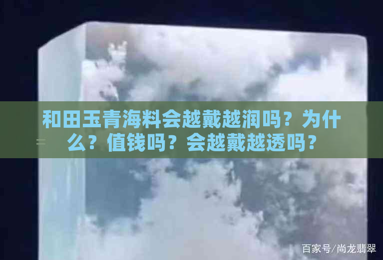 和田玉青海料会越戴越润吗？为什么？值钱吗？会越戴越透吗？