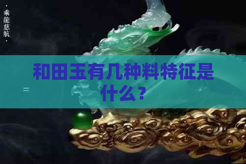 和田玉有几种料特征是什么？