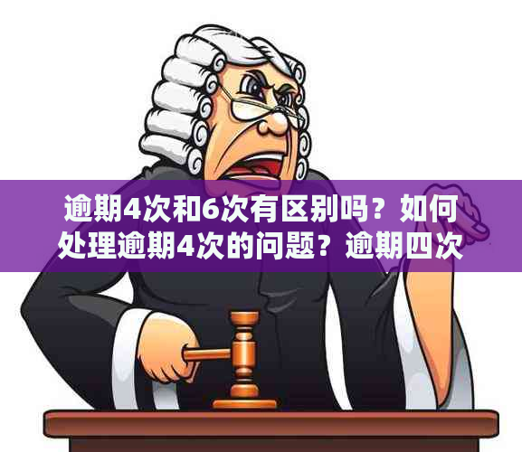 逾期4次和6次有区别吗？如何处理逾期4次的问题？逾期四次是否算严重？