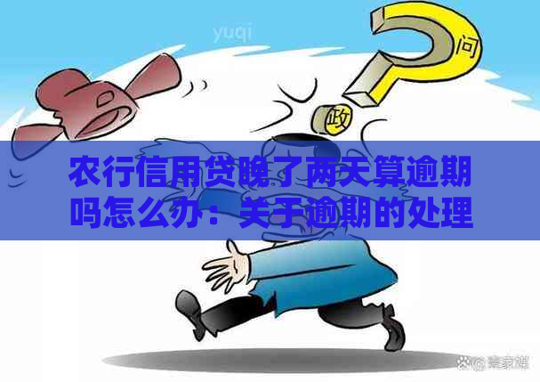 农行信用贷晚了两天算逾期吗怎么办：关于逾期的处理方法与影响。