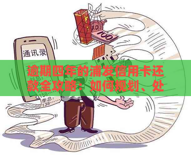 逾期四年的浦发信用卡还款全攻略：如何规划、处理和解决逾期问题