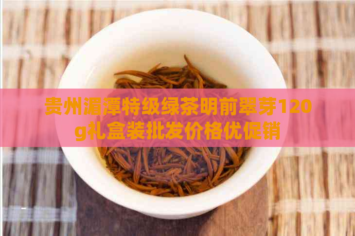 贵州湄潭特级绿茶明前翠芽120g礼盒装批发价格优促销