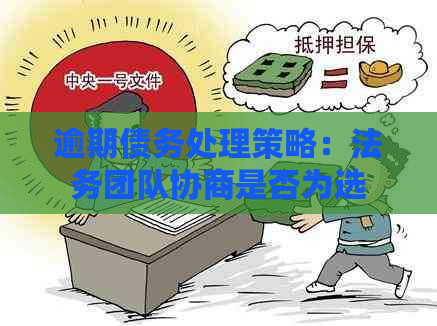 逾期债务处理策略：法务团队协商是否为选择？全面解析及相关注意事项