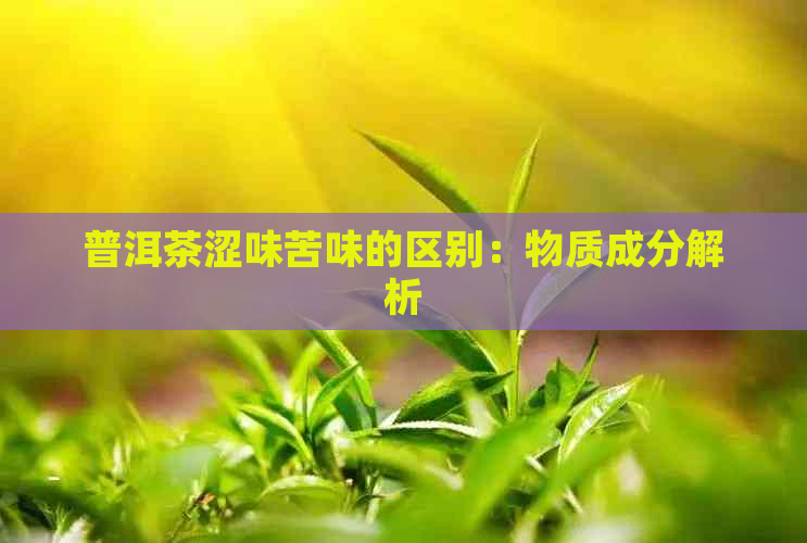 普洱茶涩味苦味的区别：物质成分解析