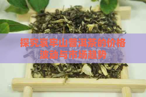 探究哀牢山普洱茶的价格波动与市场趋势