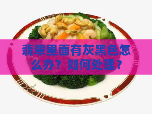 翡翠里面有灰黑色怎么办？如何处理？