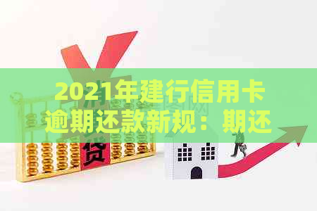 2021年建行信用卡逾期还款新规：期还款、罚息减免等措全解析