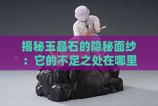 揭秘玉晶石的隐秘面纱：它的不足之处在哪里？