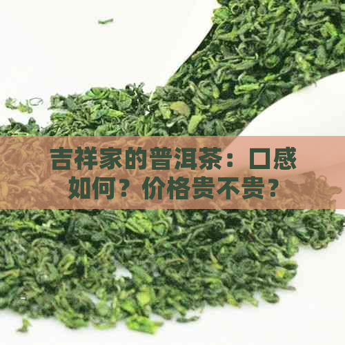 吉祥家的普洱茶：口感如何？价格贵不贵？