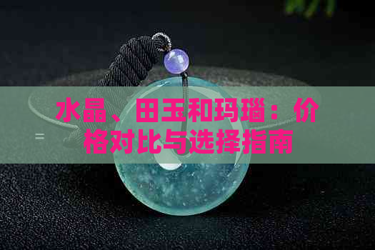 水晶、田玉和玛瑙：价格对比与选择指南