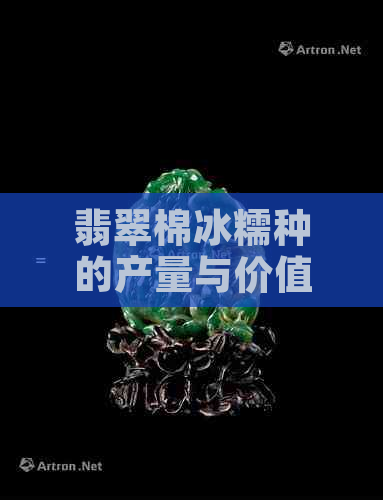 翡翠棉冰糯种的产量与价值：全面解读翡翠棉多寡及其影响因素