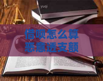 借呗怎么算恶意透支额度 - 解释和解决方法