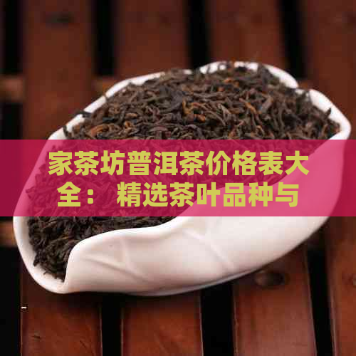 家茶坊普洱茶价格表大全： 精选茶叶品种与合理价位一览