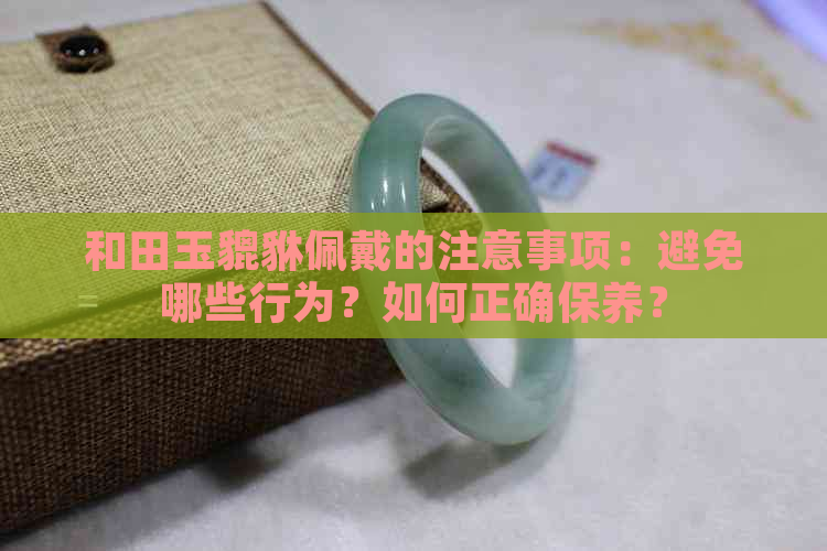 和田玉貔貅佩戴的注意事项：避免哪些行为？如何正确保养？