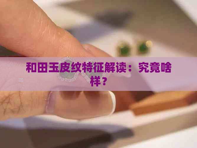 和田玉皮纹特征解读：究竟啥样？