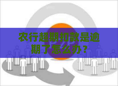 农行超期扣款是逾期了怎么办？