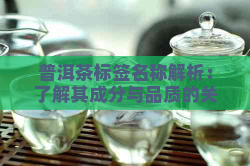 普洱茶标签名称解析：了解其成分与品质的关键指标