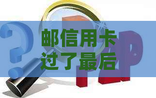 邮信用卡过了最后还款日一天算逾期吗怎么办 如何处理？