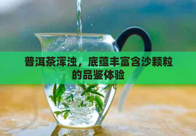 普洱茶浑浊，底蕴丰富含沙颗粒的品鉴体验