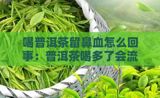 喝普洱茶留鼻血怎么回事：普洱茶喝多了会流鼻血吗？