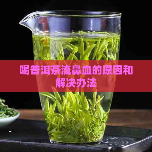 喝普洱茶流鼻血的原因和解决办法