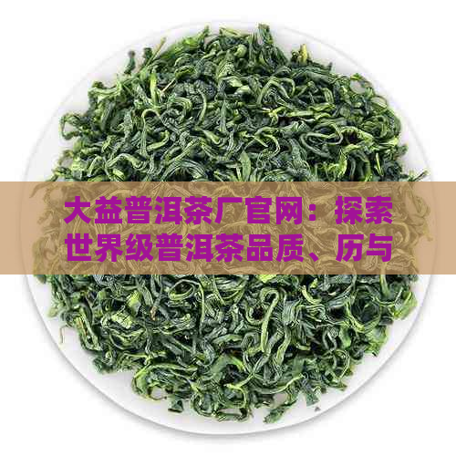 大益普洱茶厂官网：探索世界级普洱茶品质、历与文化 - 解答您的所有疑问