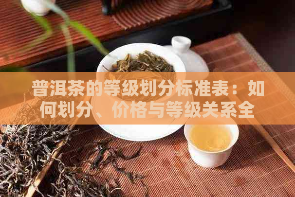 普洱茶的等级划分标准表：如何划分、价格与等级关系全面解析