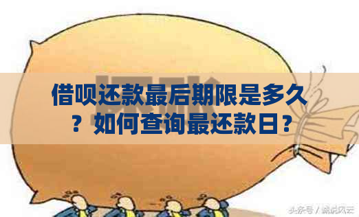 借呗还款最后期限是多久？如何查询最还款日？